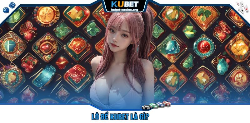 Lô Đề Kubet Là Gì?