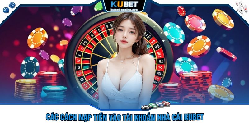 Các cách nạp tiền vào tài khoản nhà cái kubet