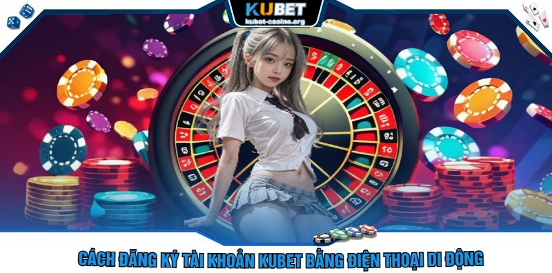 Cách Đăng Ký Tài khoản Kubet Bằng Điện Thoại Di Động