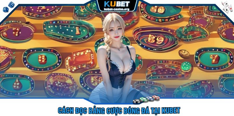 Cách Đọc Bảng Cược Bóng Đá Tại Kubet