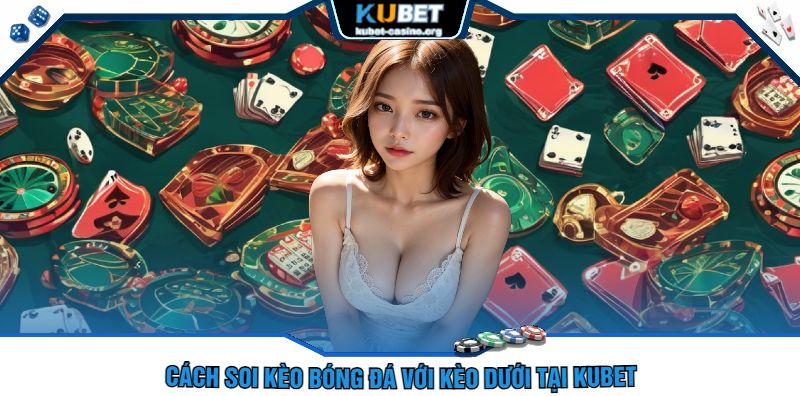 Cách Soi Kèo Bóng Đá Với Kèo Dưới Tại Kubet