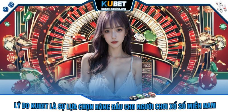 Lý Do Kubet Là Sự Lựa Chọn Hàng Đầu Cho Người Chơi Xổ Số Miền Nam