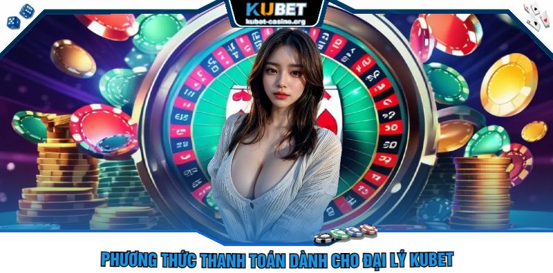 Phương Thức Thanh Toán Dành Cho Đại Lí Kubet