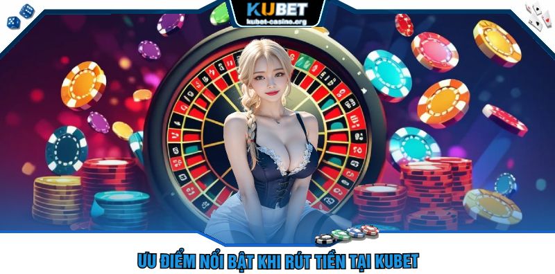 Ưu điểm nổi bật khi rút tiền tại kubet